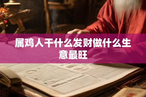 属鸡人干什么发财做什么生意最旺