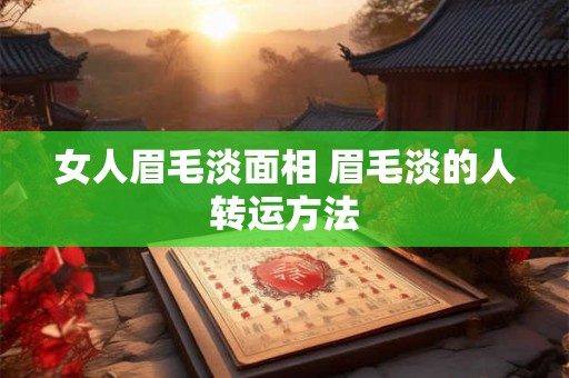 女人眉毛淡面相 眉毛淡的人转运方法 女人眉毛淡面相 眉毛淡的人转运方法
