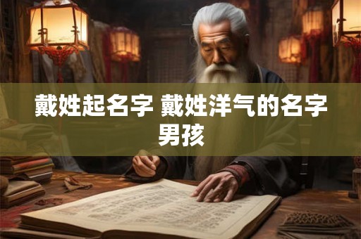 戴姓起名字 戴姓洋气的名字男孩