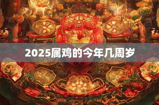 2025属鸡的今年几周岁