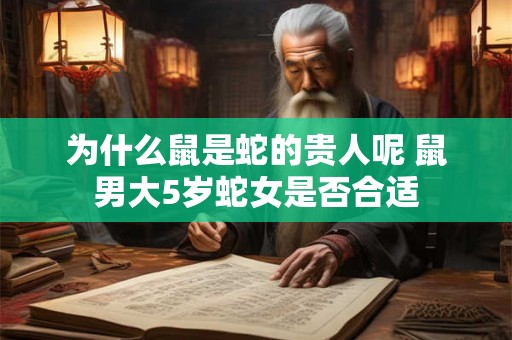 为什么鼠是蛇的贵人呢 鼠男大5岁蛇女是否合适 为什么鼠是蛇的贵人呢 鼠男大5岁蛇女是否合适
