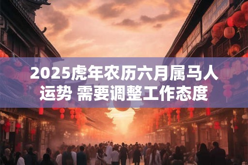 2025虎年农历六月属马人运势 需要调整工作态度