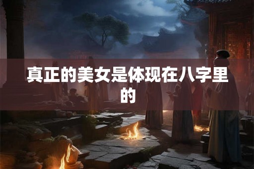 真正的美女是体现在八字里的 真正的美女是体现在八字里的