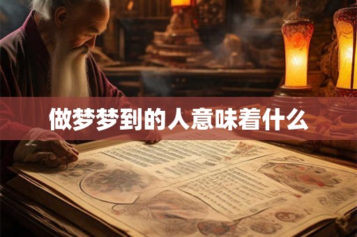 做梦梦到的人意味着什么 做梦梦到的人意味着什么