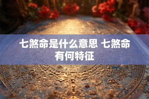七煞命是什么意思 七煞命有何特征