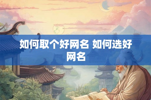 如何取个好网名 如何选好网名 如何取个好网名 如何选好网名