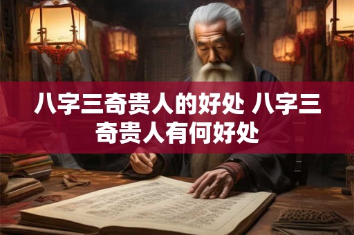 八字三奇贵人的好处 八字三奇贵人有何好处
