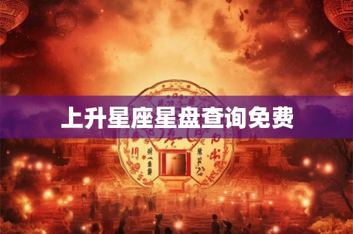 上升星座星盘查询免费 上升星座星盘查询免费