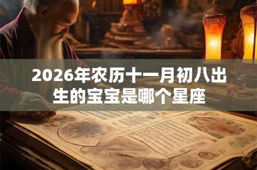 2026年农历十一月初八出生的宝宝是哪个星座 2026年农历十一月初八出生的宝宝是哪个星座
