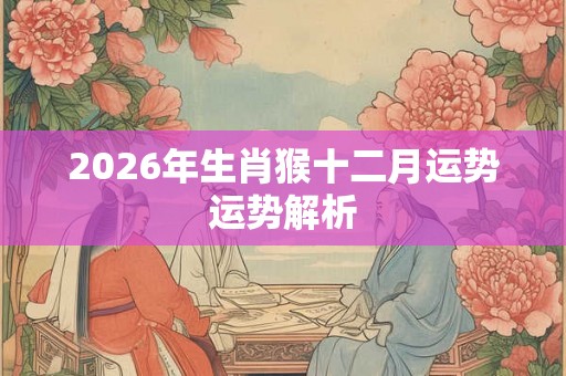 2026年生肖猴十二月运势运势解析