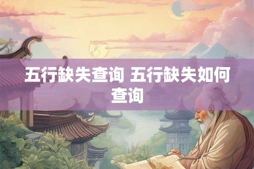 五行缺失查询 五行缺失如何查询 五行缺失查询 五行缺失如何查询