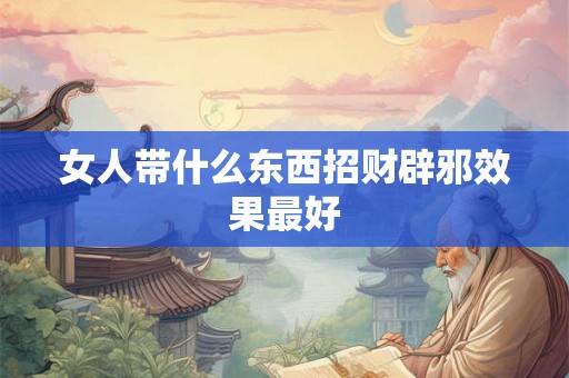 女人带什么东西招财辟邪效果最好