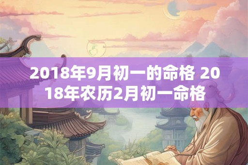 2018年9月初一的命格 2018年农历2月初一命格