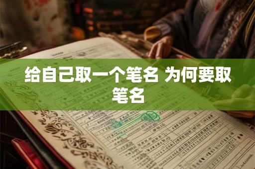 给自己取一个笔名 为何要取笔名 给自己取一个笔名 为何要取笔名