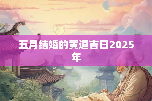 五月结婚的黄道吉日2025年