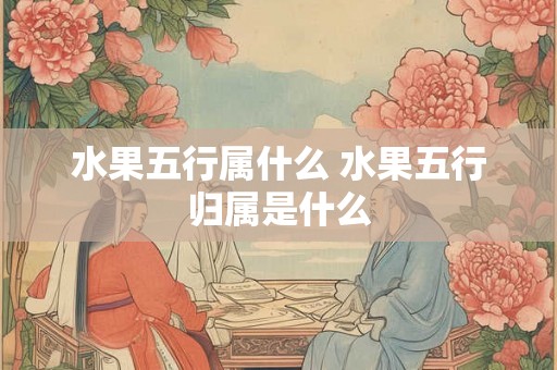 水果五行属什么 水果五行归属是什么