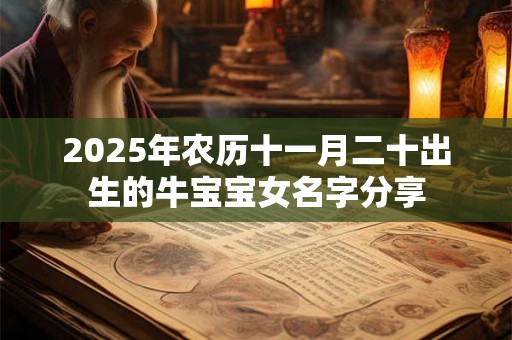 2025年农历十一月二十出生的牛宝宝女名字分享 2025年农历十一月二十出生的牛宝宝女名字分享