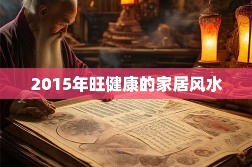 2015年旺健康的家居风水 2015年旺健康的家居风水