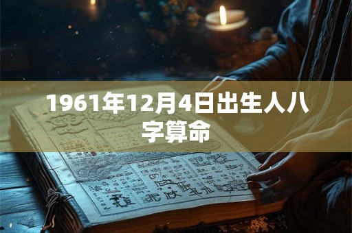 1961年12月4日出生人八字算命 1961年12月4日出生人八字算命