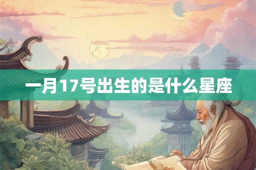 一月17号出生的是什么星座 一月17号出生的是什么星座