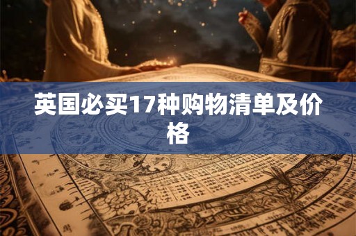 英国必买17种购物清单及价格 英国必买17种购物清单及价格