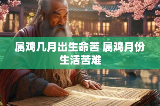 属鸡几月出生命苦 属鸡月份生活苦难