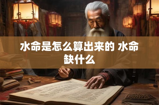 水命是怎么算出来的 水命缺什么 水命是怎么算出来的 水命缺什么