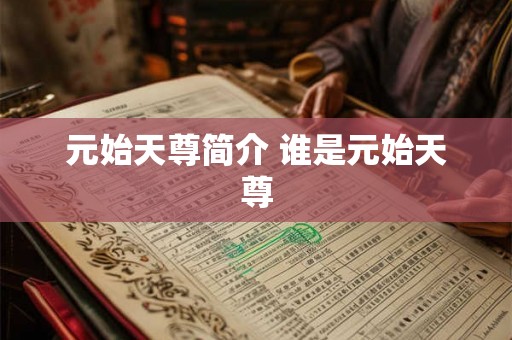 元始天尊简介 谁是元始天尊 元始天尊简介 谁是元始天尊