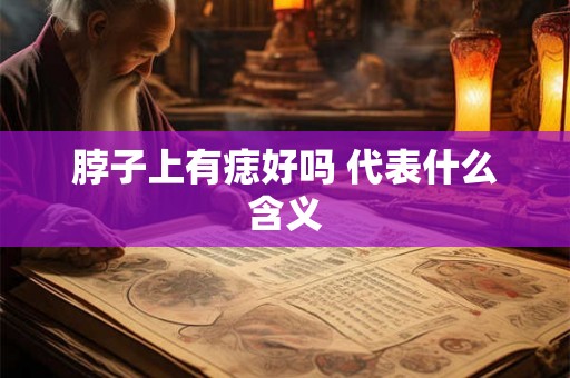 脖子上有痣好吗 代表什么含义