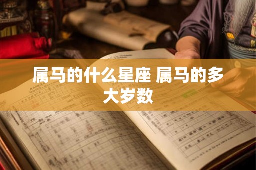 属马的什么星座 属马的多大岁数 属马的什么星座 属马的多大岁数