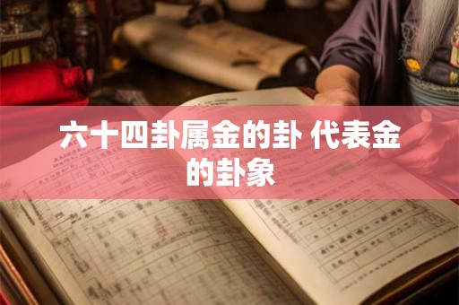 六十四卦属金的卦 代表金的卦象 六十四卦属金的卦 代表金的卦象