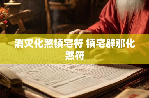 消灾化煞镇宅符 镇宅辟邪化煞符