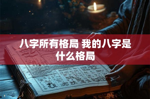 八字所有格局 我的八字是什么格局 八字所有格局 我的八字是什么格局