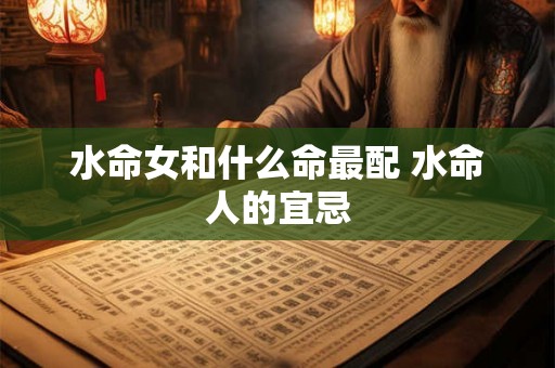 水命女和什么命最配 水命人的宜忌