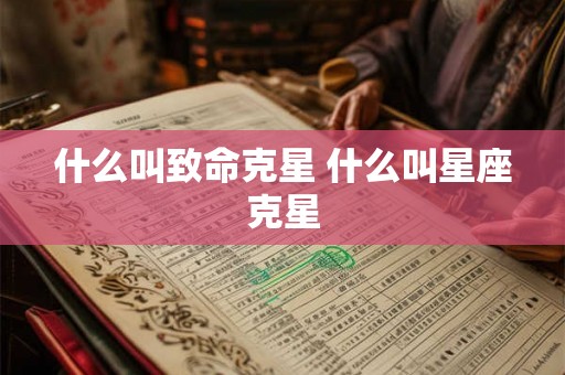 什么叫致命克星 什么叫星座克星 什么叫致命克星 什么叫星座克星