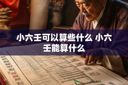 小六壬可以算些什么 小六壬能算什么 小六壬可以算些什么 小六壬能算什么