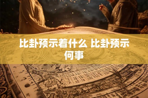 比卦预示着什么 比卦预示何事