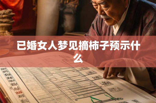 已婚女人梦见摘柿子预示什么 已婚女人梦见摘柿子预示什么