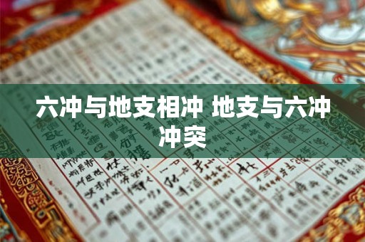 六冲与地支相冲 地支与六冲冲突 六冲与地支相冲 地支与六冲冲突