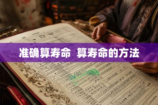 准确算寿命 算寿命的方法 准确算寿命 算寿命的方法
