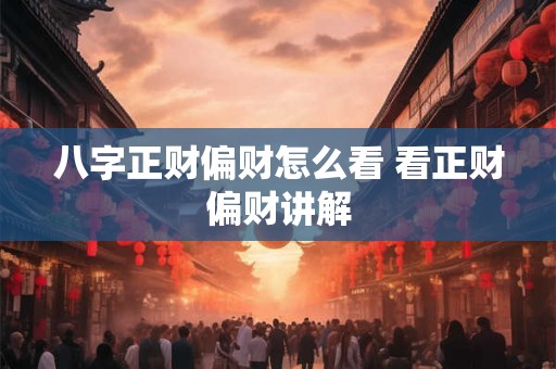 八字正财偏财怎么看 看正财偏财讲解