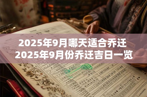 2025年9月哪天适合乔迁 2025年9月份乔迁吉日一览表 2025年9月哪天适合乔迁 2025年9月份乔迁吉日一览表