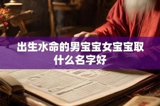 出生水命的男宝宝女宝宝取什么名字好 出生水命的男宝宝女宝宝取什么名字好