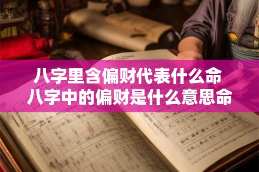八字里含偏财代表什么命 八字中的偏财是什么意思命带偏财有哪些作用 八字里含偏财代表什么命 八字中的偏财是什么意思命带偏财有哪些作用
