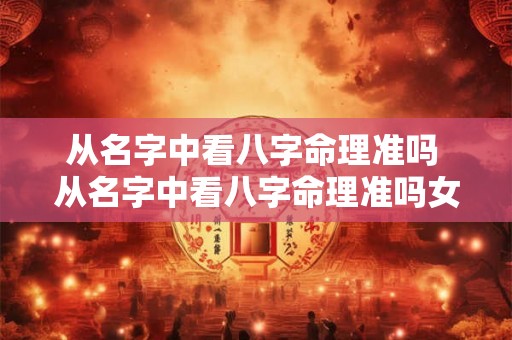 从名字中看八字命理准吗 从名字中看八字命理准吗女孩