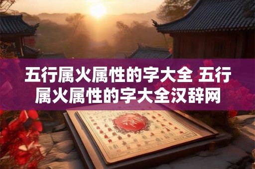 五行属火属性的字大全 五行属火属性的字大全汉辞网 五行属火属性的字大全 五行属火属性的字大全汉辞网