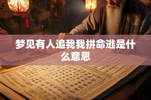 梦见有人追我我拼命逃是什么意思 梦见有人追我我拼命逃是什么意思