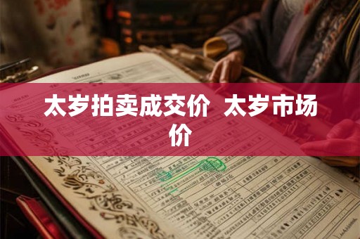 太岁拍卖成交价 太岁市场价 太岁拍卖成交价 太岁市场价
