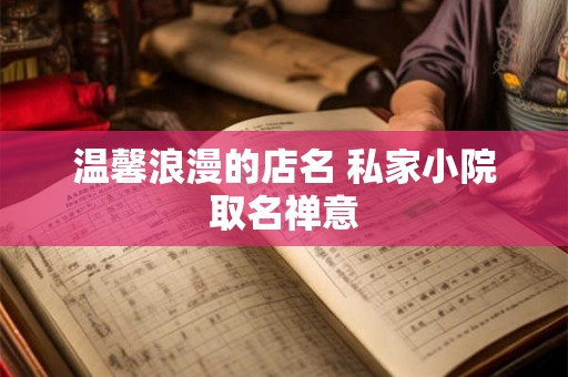 温馨浪漫的店名 私家小院取名禅意