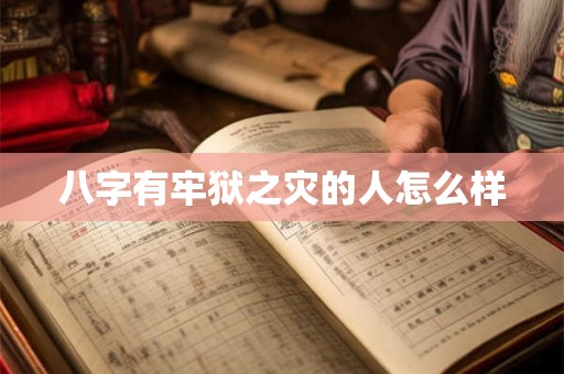 八字有牢狱之灾的人怎么样 八字有牢狱之灾的人怎么样